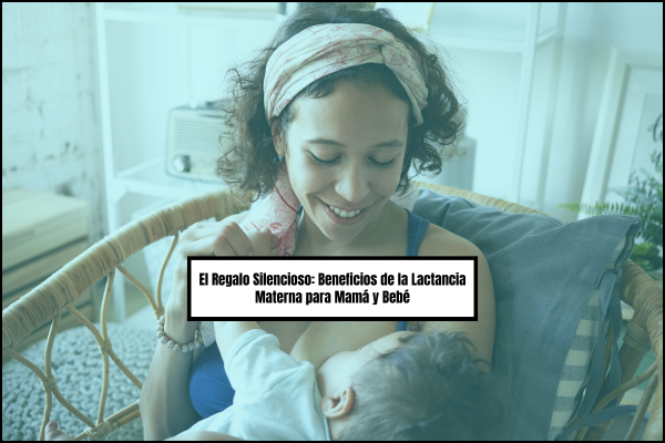 El Regalo Silencioso: Beneficios de la Lactancia Materna para Mamá y Bebé