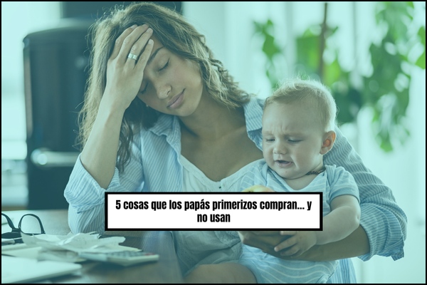 5 cosas que los papás primerizos compran… y no usan