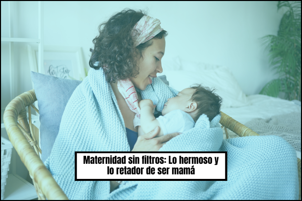 Maternidad sin filtros: Lo hermoso y lo retador de ser mamá