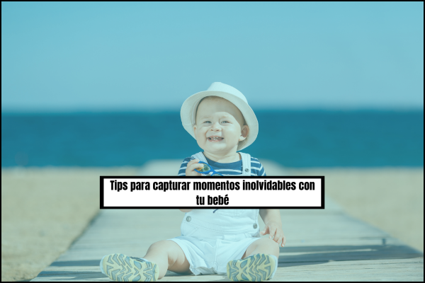 Tips para capturar momentos inolvidables con tu bebé