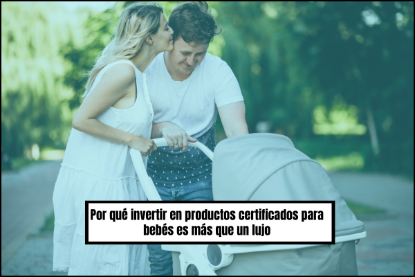 Por qué invertir en productos certificados para bebés es más que un lujo